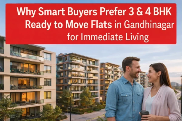 Why Smart Buyers Prefer 3 & 4 BHK Ready to Move Flats in Gandhinagar for Immediate Living